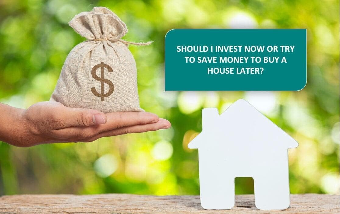 Should I Invest Now Or Try To Save Money To Buy A House Later?